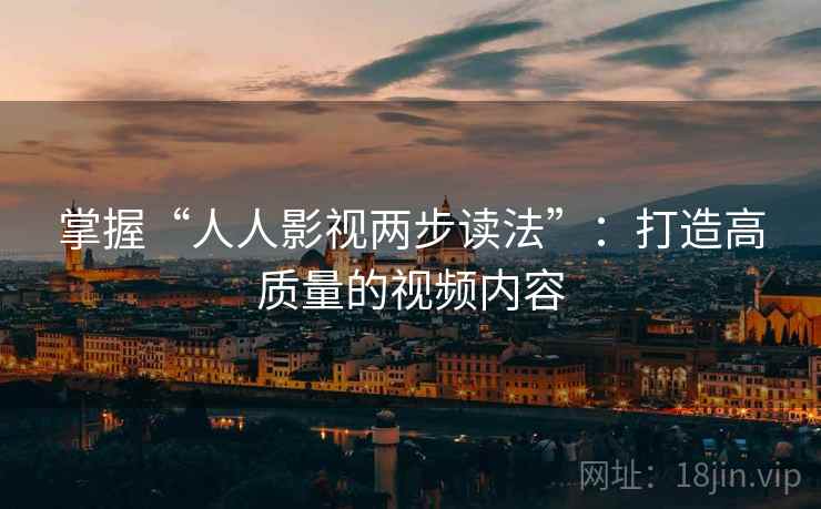 掌握“人人影视两步读法”：打造高质量的视频内容