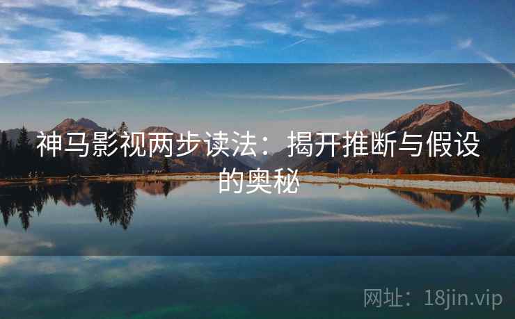 神马影视两步读法：揭开推断与假设的奥秘