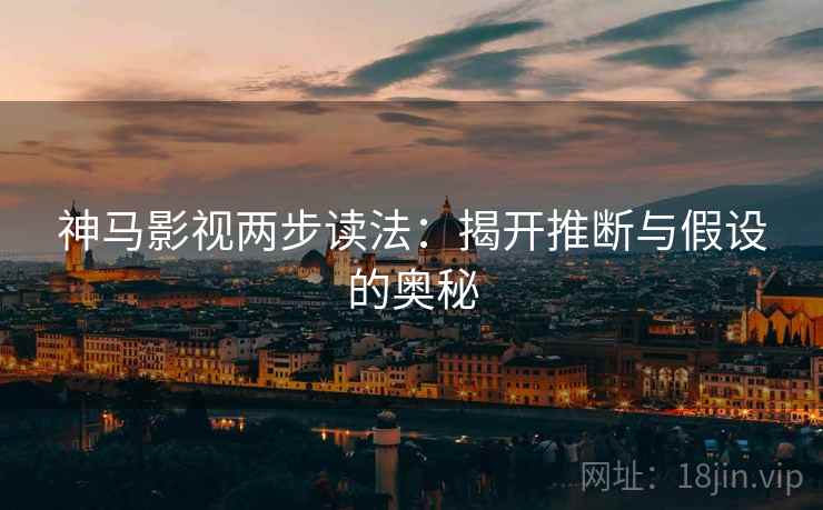 神马影视两步读法：揭开推断与假设的奥秘