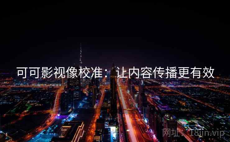 可可影视像校准：让内容传播更有效