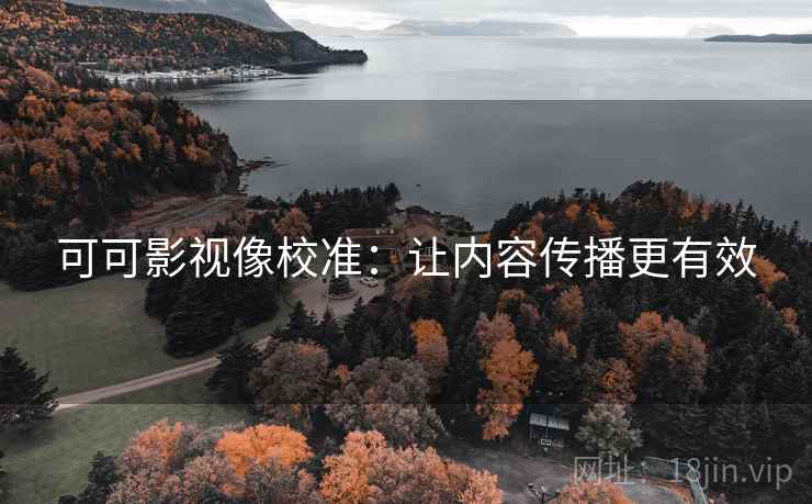 可可影视像校准：让内容传播更有效