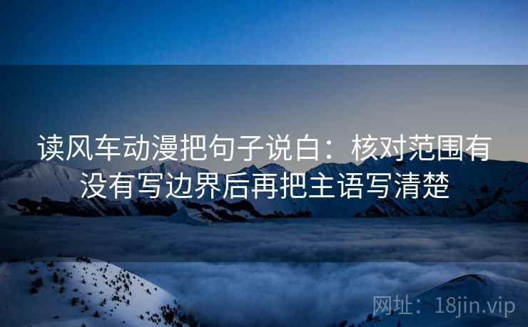读风车动漫把句子说白：核对范围有没有写边界后再把主语写清楚