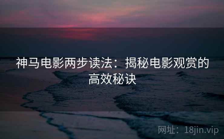 神马电影两步读法：揭秘电影观赏的高效秘诀