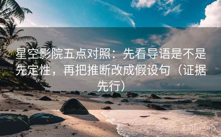 星空影院五点对照：先看导语是不是先定性，再把推断改成假设句（证据先行）