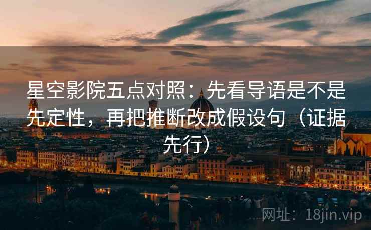 星空影院五点对照：先看导语是不是先定性，再把推断改成假设句（证据先行）